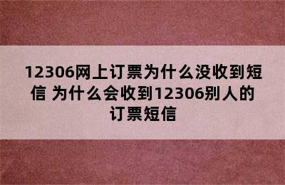 12306网上订票为什么没收到短信 为什么会收到12306别人的订票短信